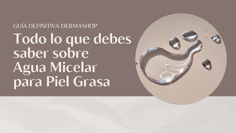 Agua Micelar para Piel Grasa: La Guía Definitiva para Lucir una Piel Limpia y Fresca