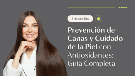 Prevención de Canas y Cuidado de la Piel con Antioxidantes: Guía Completa